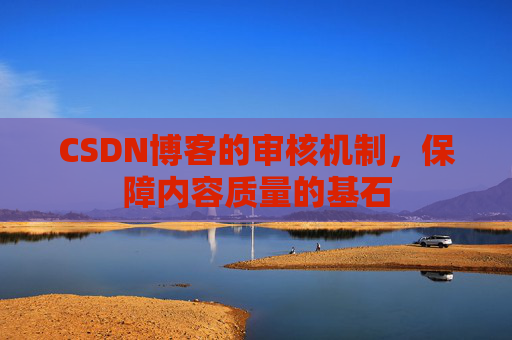 CSDN博客的审核机制，保障内容质量的基石